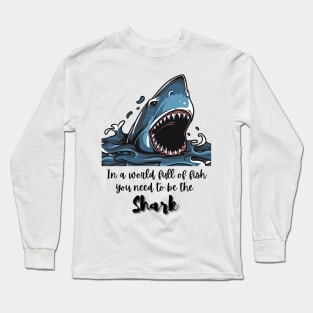 In a world full of fish, you need to be the Shark - Lifes Inspirational Quotes Long Sleeve T-Shirt